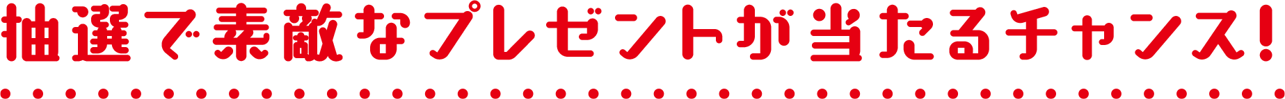 抽選で素敵なプレゼントが当たるチャンス！